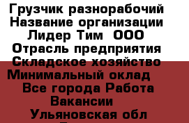 Грузчик-разнорабочий › Название организации ­ Лидер Тим, ООО › Отрасль предприятия ­ Складское хозяйство › Минимальный оклад ­ 1 - Все города Работа » Вакансии   . Ульяновская обл.,Барыш г.